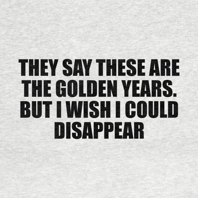 They say these are the golden years. But I wish I could disappear by D1FF3R3NT